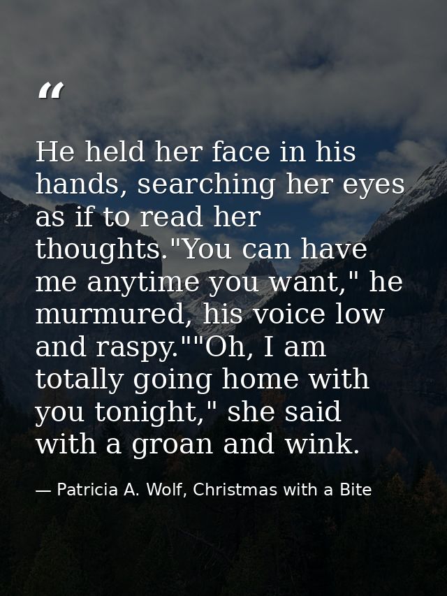 He held her face in his hands, searching her eyes as if to read her thoughts."You can have me anytime you want," he murm — Patricia A. Wolf, Christmas with a Bite