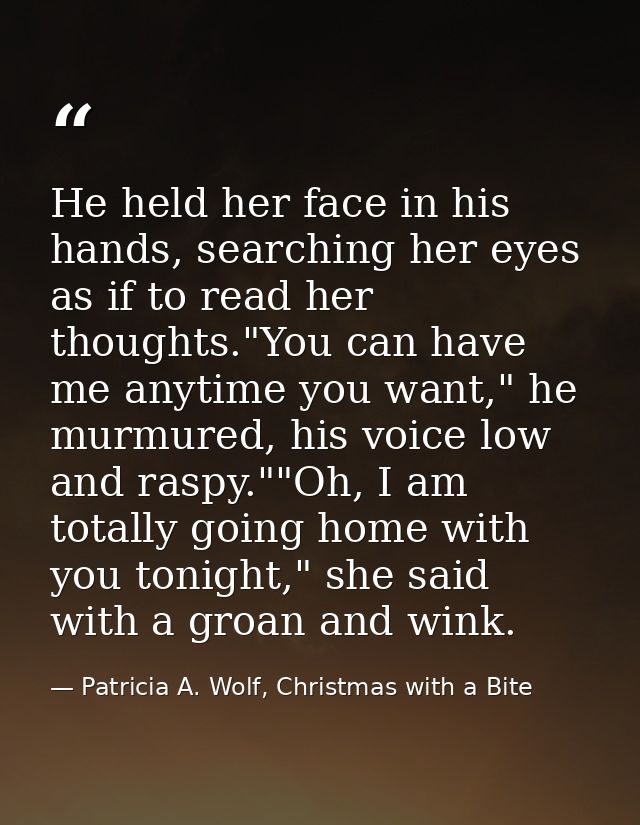 He held her face in his hands, searching her eyes as if to read her thoughts."You can have me anytime you want," he murm — Patricia A. Wolf, Christmas with a Bite