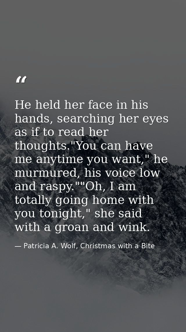 He held her face in his hands, searching her eyes as if to read her thoughts."You can have me anytime you want," he murm — Patricia A. Wolf, Christmas with a Bite