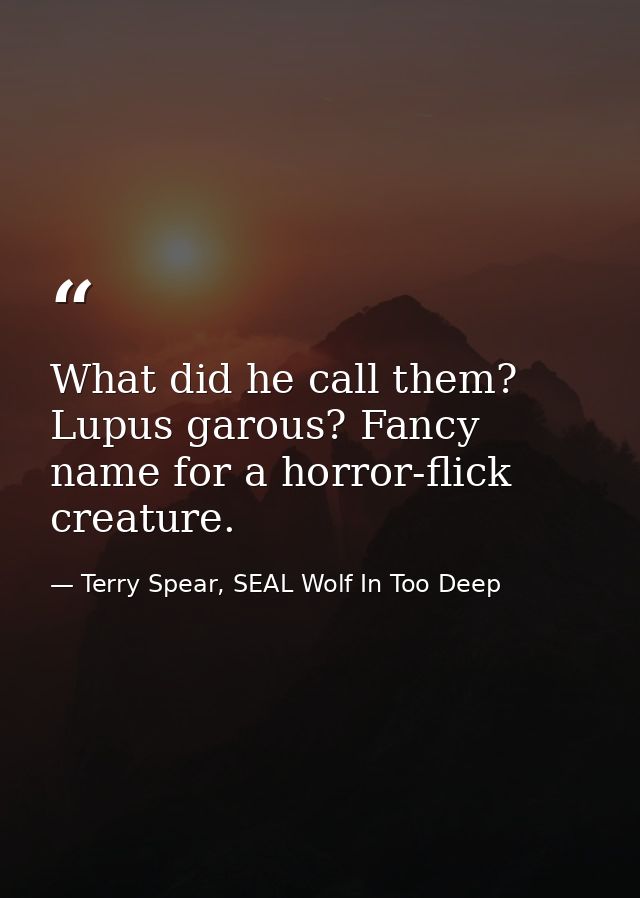 What did he call them? Lupus garous? Fancy name for a horror-flick creature. — Terry Spear, SEAL Wolf In Too Deep