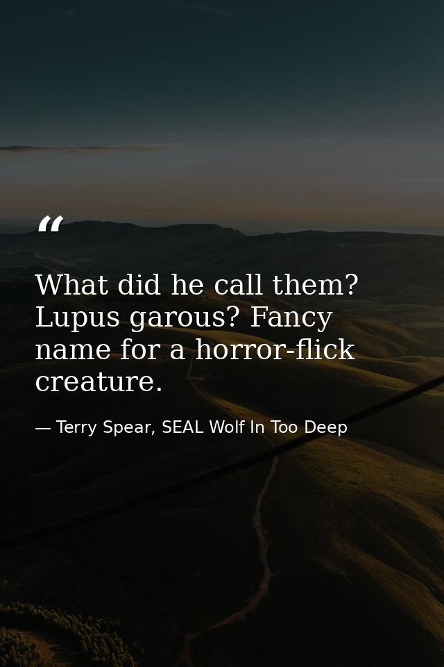 What did he call them? Lupus garous? Fancy name for a horror-flick creature. — Terry Spear, SEAL Wolf In Too Deep