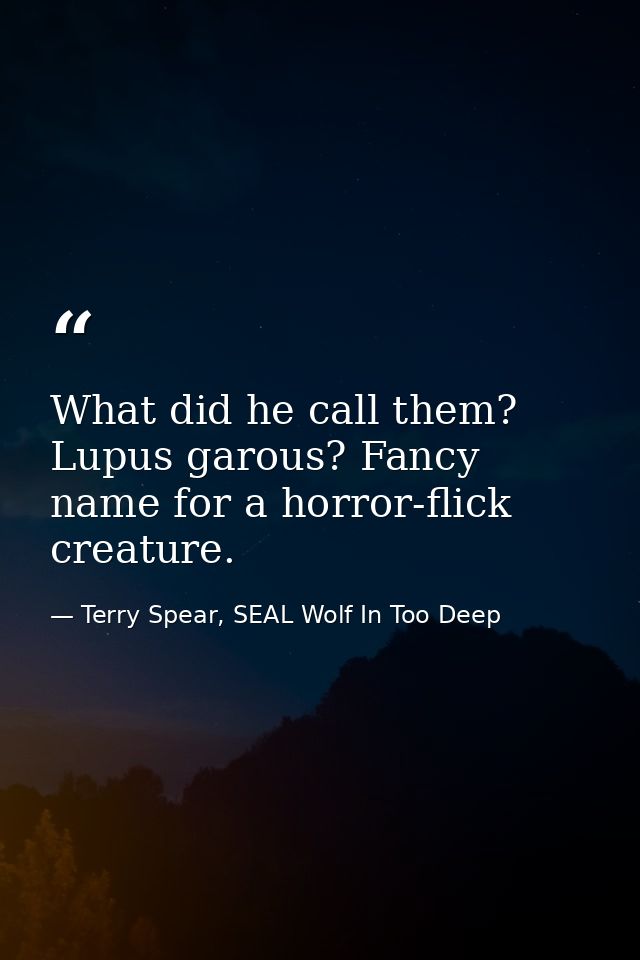 What did he call them? Lupus garous? Fancy name for a horror-flick creature. — Terry Spear, SEAL Wolf In Too Deep