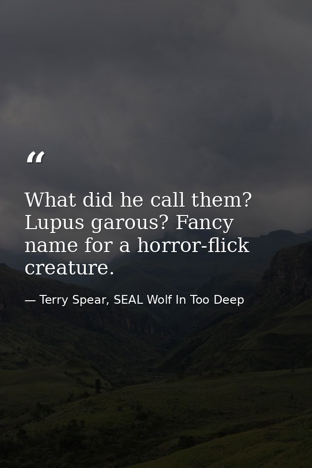 What did he call them? Lupus garous? Fancy name for a horror-flick creature. — Terry Spear, SEAL Wolf In Too Deep