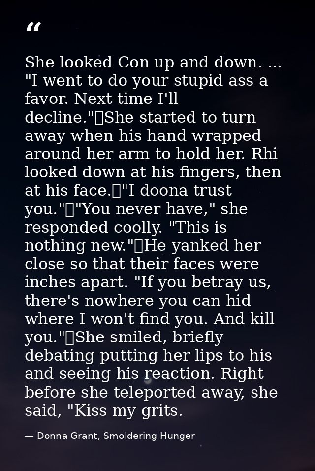 She looked Con up and down. ... "I went to do your stupid ass a favor. Next time I'll decline."	She started to turn away — Donna Grant, Smoldering Hunger
