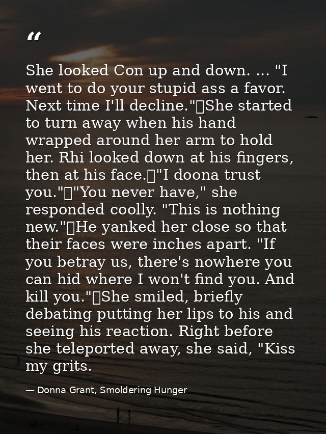 She looked Con up and down. ... "I went to do your stupid ass a favor. Next time I'll decline."	She started to turn away — Donna Grant, Smoldering Hunger