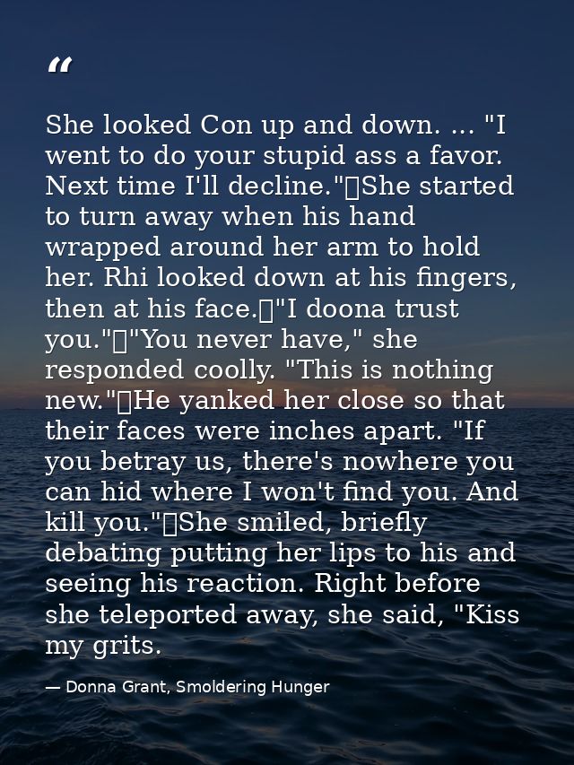 She looked Con up and down. ... "I went to do your stupid ass a favor. Next time I'll decline."	She started to turn away — Donna Grant, Smoldering Hunger