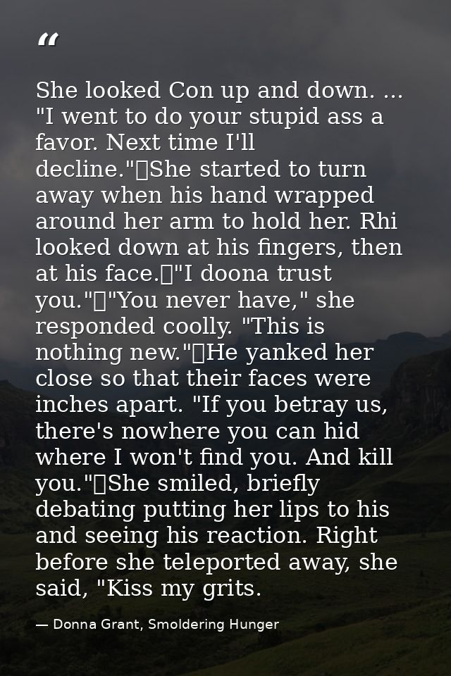 She looked Con up and down. ... "I went to do your stupid ass a favor. Next time I'll decline."	She started to turn away — Donna Grant, Smoldering Hunger