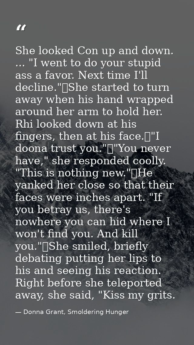 She looked Con up and down. ... "I went to do your stupid ass a favor. Next time I'll decline."	She started to turn away — Donna Grant, Smoldering Hunger