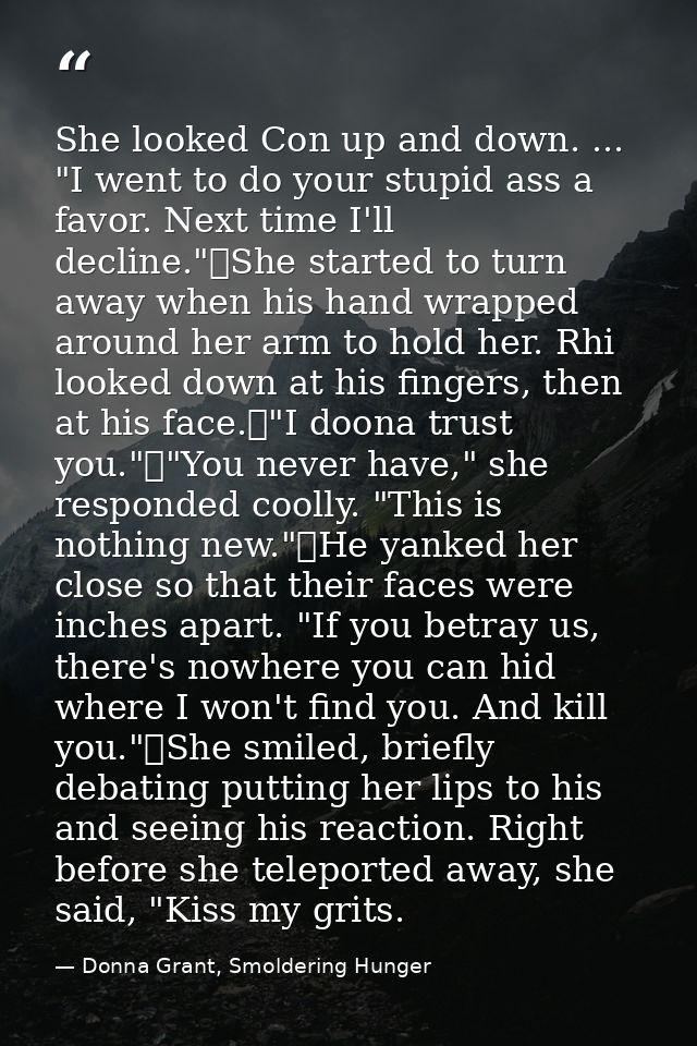 She looked Con up and down. ... "I went to do your stupid ass a favor. Next time I'll decline."	She started to turn away — Donna Grant, Smoldering Hunger