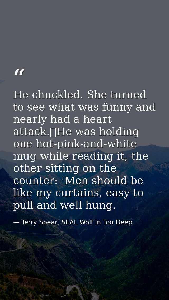 He chuckled. She turned to see what was funny and nearly had a heart attack.	He was holding one hot-pink-and-white mug w — Terry Spear, SEAL Wolf In Too Deep