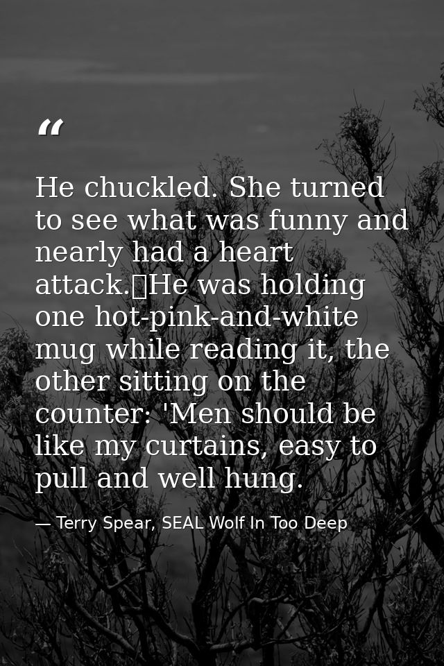 He chuckled. She turned to see what was funny and nearly had a heart attack.	He was holding one hot-pink-and-white mug w — Terry Spear, SEAL Wolf In Too Deep