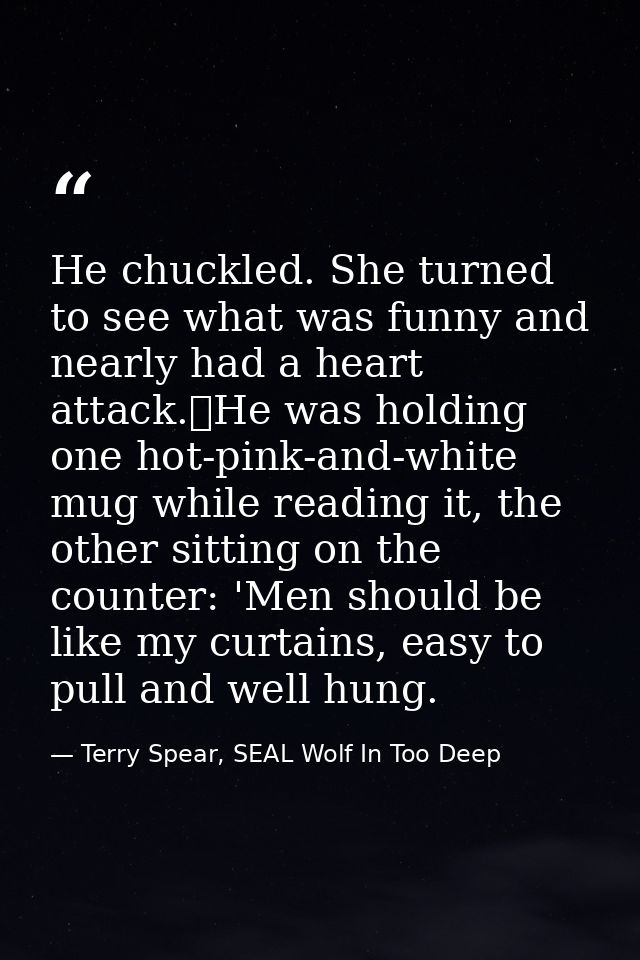 He chuckled. She turned to see what was funny and nearly had a heart attack.	He was holding one hot-pink-and-white mug w — Terry Spear, SEAL Wolf In Too Deep