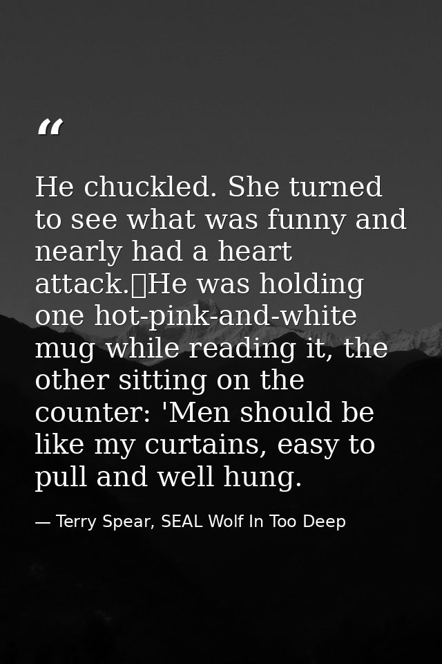 He chuckled. She turned to see what was funny and nearly had a heart attack.	He was holding one hot-pink-and-white mug w — Terry Spear, SEAL Wolf In Too Deep