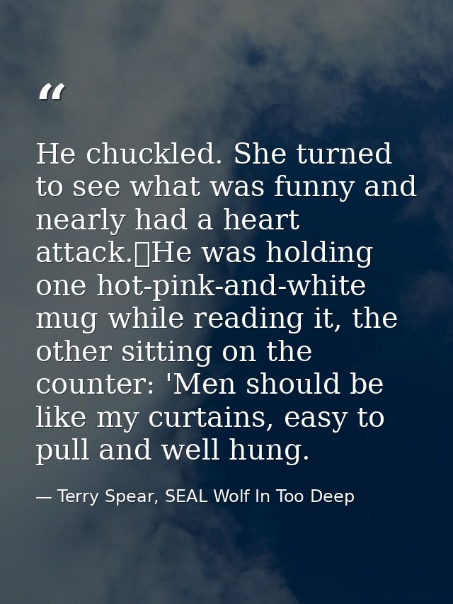 He chuckled. She turned to see what was funny and nearly had a heart attack.	He was holding one hot-pink-and-white mug w — Terry Spear, SEAL Wolf In Too Deep