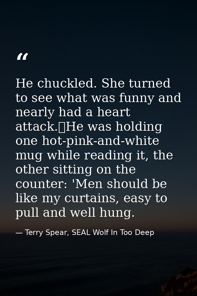 He chuckled. She turned to see what was funny and nearly had a heart attack.	He was holding one hot-pink-and-white mug w — Terry Spear, SEAL Wolf In Too Deep