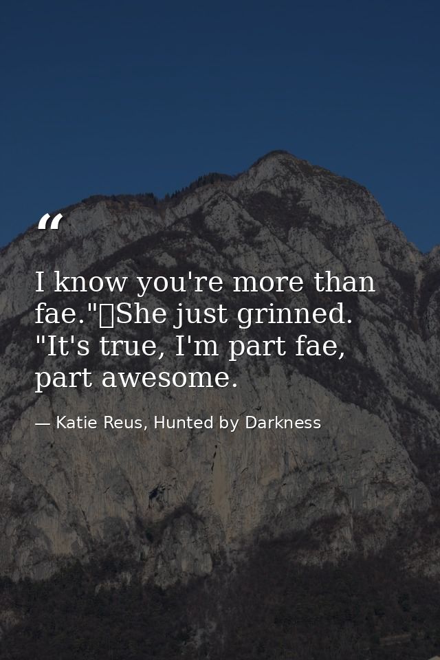 I know you're more than fae."	She just grinned. "It's true, I'm part fae, part awesome. — Katie Reus, Hunted by Darkness