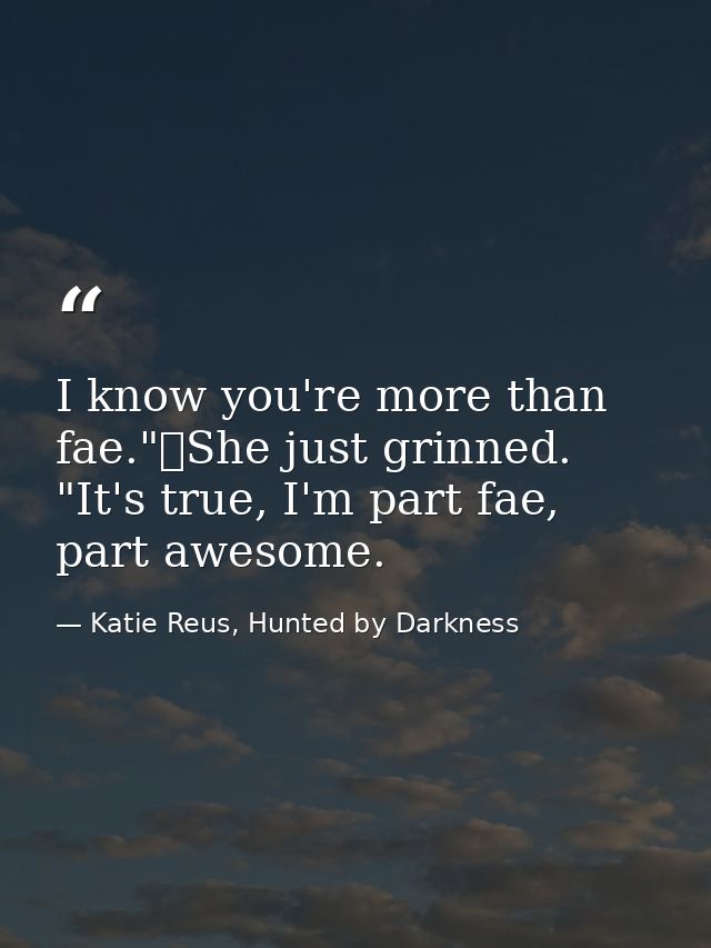 I know you're more than fae."	She just grinned. "It's true, I'm part fae, part awesome. — Katie Reus, Hunted by Darkness