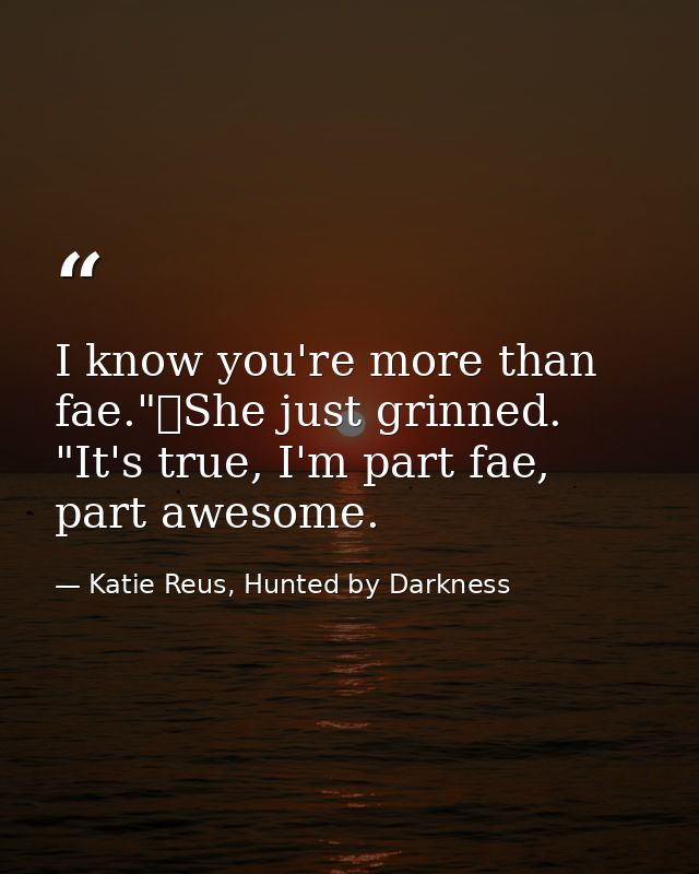 I know you're more than fae."	She just grinned. "It's true, I'm part fae, part awesome. — Katie Reus, Hunted by Darkness