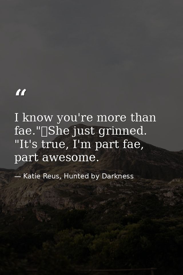 I know you're more than fae."	She just grinned. "It's true, I'm part fae, part awesome. — Katie Reus, Hunted by Darkness