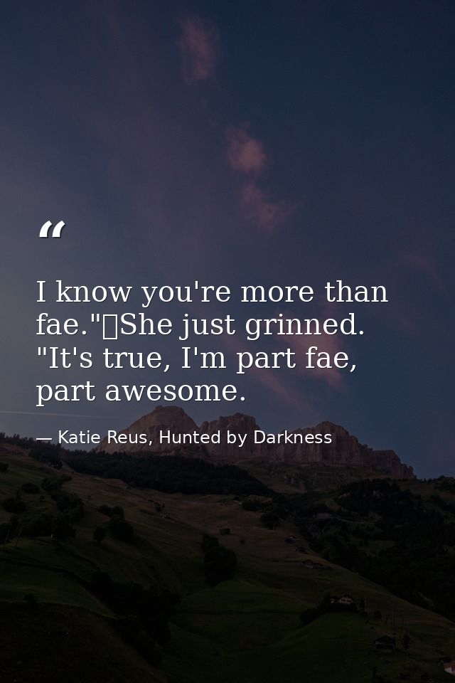 I know you're more than fae."	She just grinned. "It's true, I'm part fae, part awesome. — Katie Reus, Hunted by Darkness