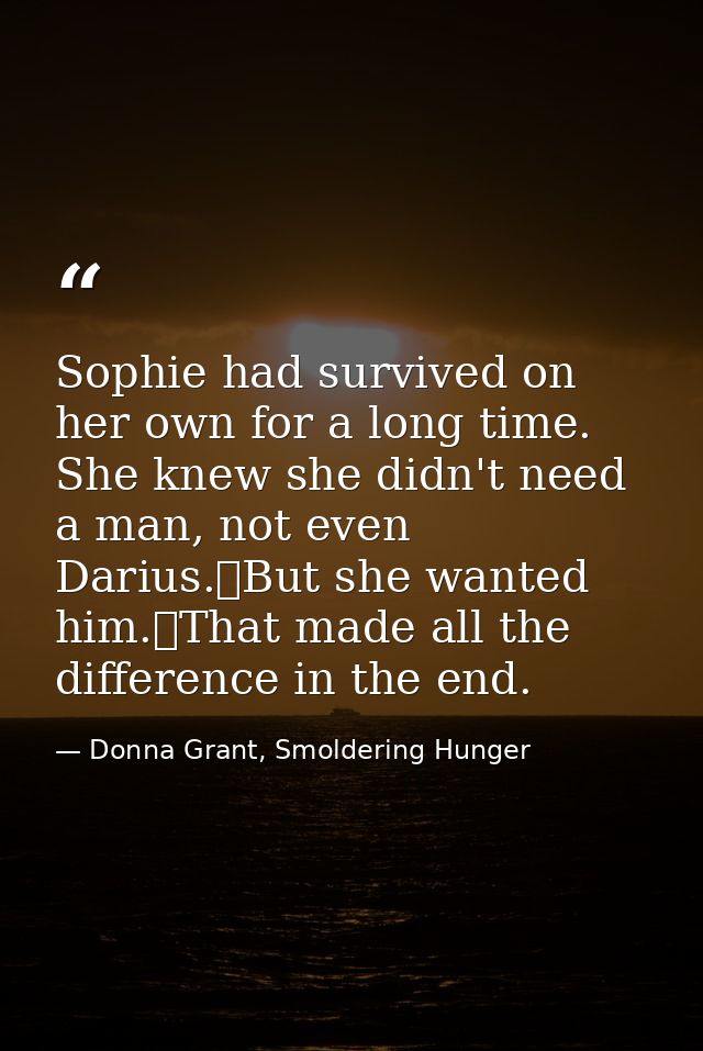 Sophie had survived on her own for a long time. She knew she didn't need a man, not even Darius.	But she wanted him.	Tha — Donna Grant, Smoldering Hunger