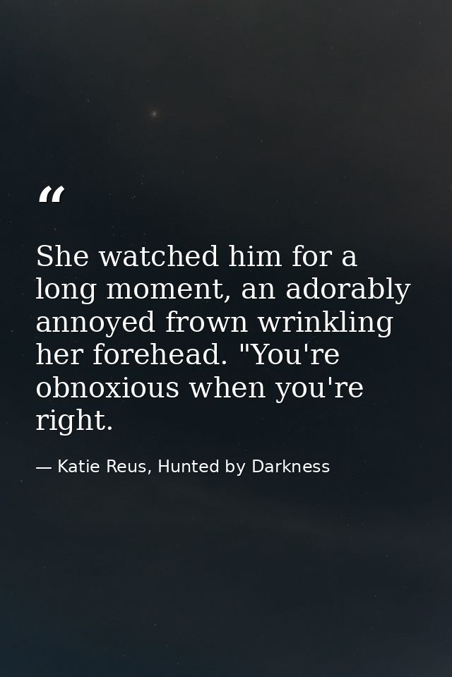 She watched him for a long moment, an adorably annoyed frown wrinkling her forehead. "You're obnoxious when you're right — Katie Reus, Hunted by Darkness