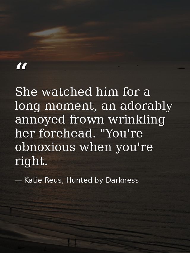She watched him for a long moment, an adorably annoyed frown wrinkling her forehead. "You're obnoxious when you're right — Katie Reus, Hunted by Darkness