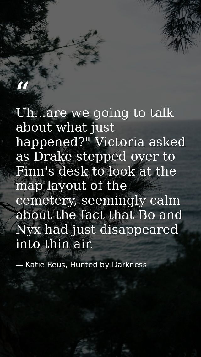 Uh...are we going to talk about what just happened?" Victoria asked as Drake stepped over to Finn's desk to look at the  — Katie Reus, Hunted by Darkness
