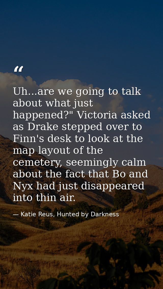 Uh...are we going to talk about what just happened?" Victoria asked as Drake stepped over to Finn's desk to look at the  — Katie Reus, Hunted by Darkness
