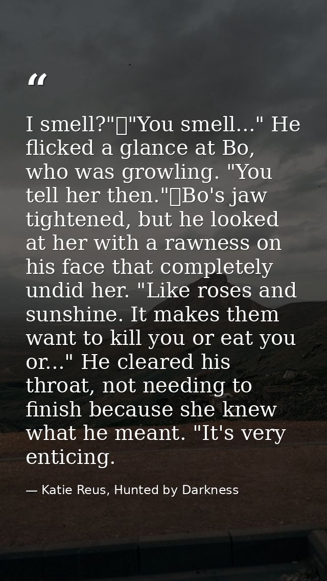 I smell?"	"You smell..." He flicked a glance at Bo, who was growling. "You tell her then."	Bo's jaw tightened, but he lo — Katie Reus, Hunted by Darkness