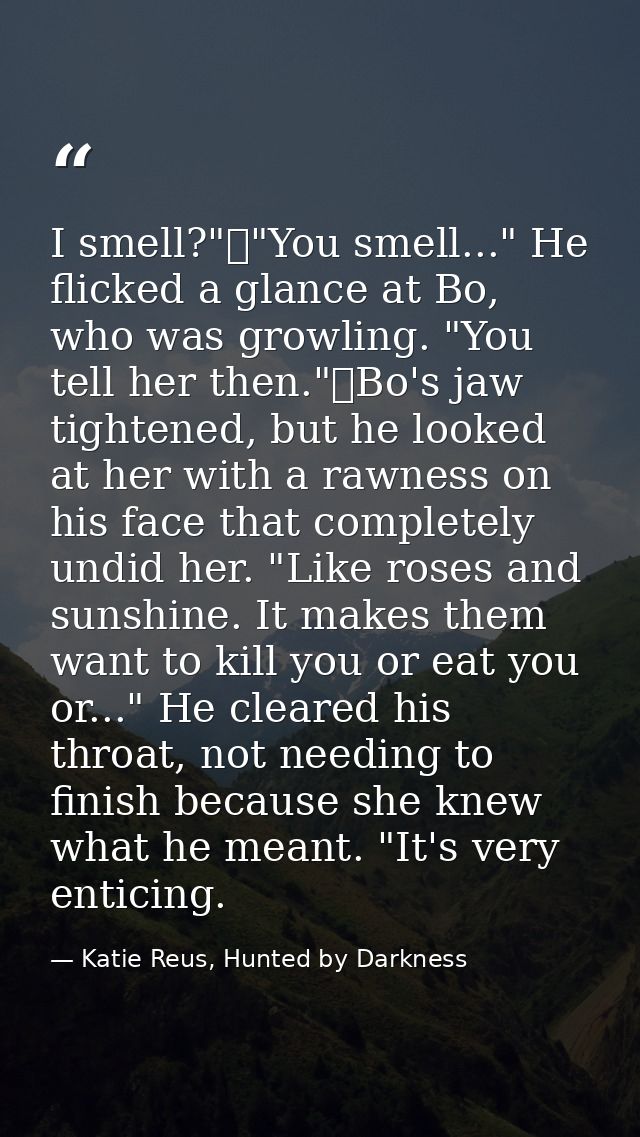 I smell?"	"You smell..." He flicked a glance at Bo, who was growling. "You tell her then."	Bo's jaw tightened, but he lo — Katie Reus, Hunted by Darkness