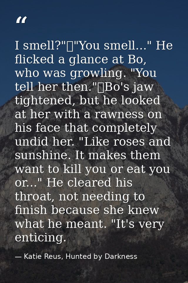 I smell?"	"You smell..." He flicked a glance at Bo, who was growling. "You tell her then."	Bo's jaw tightened, but he lo — Katie Reus, Hunted by Darkness