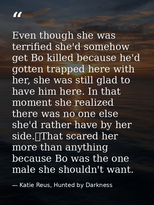 Even though she was terrified she'd somehow get Bo killed because he'd gotten trapped here with her, she was still glad  — Katie Reus, Hunted by Darkness