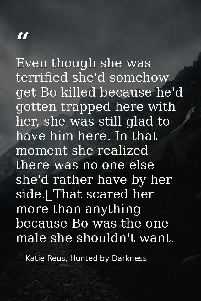 Even though she was terrified she'd somehow get Bo killed because he'd gotten trapped here with her, she was still glad  — Katie Reus, Hunted by Darkness