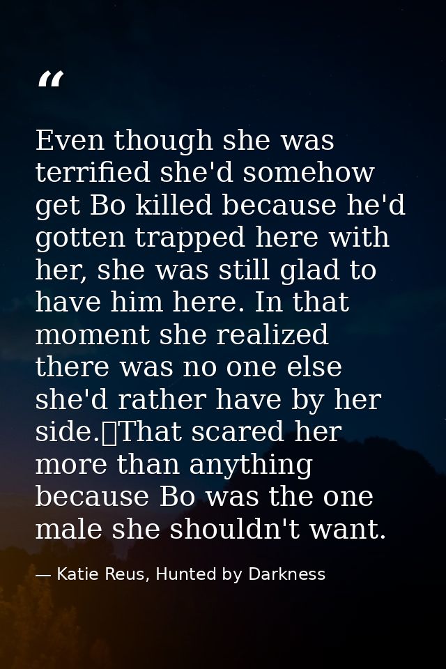 Even though she was terrified she'd somehow get Bo killed because he'd gotten trapped here with her, she was still glad  — Katie Reus, Hunted by Darkness