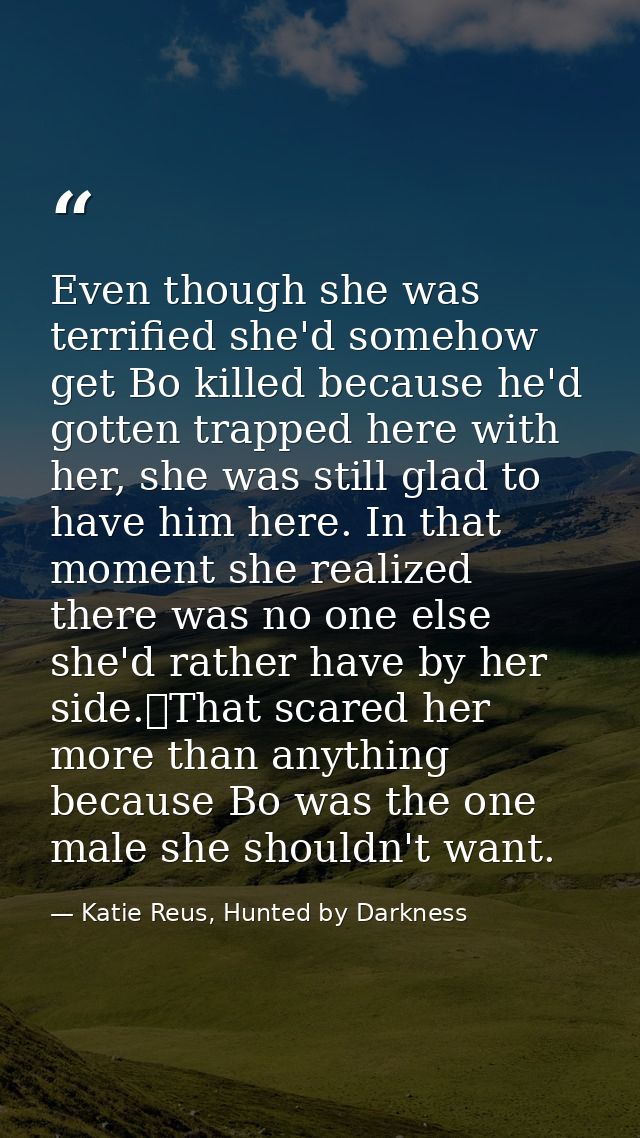 Even though she was terrified she'd somehow get Bo killed because he'd gotten trapped here with her, she was still glad  — Katie Reus, Hunted by Darkness