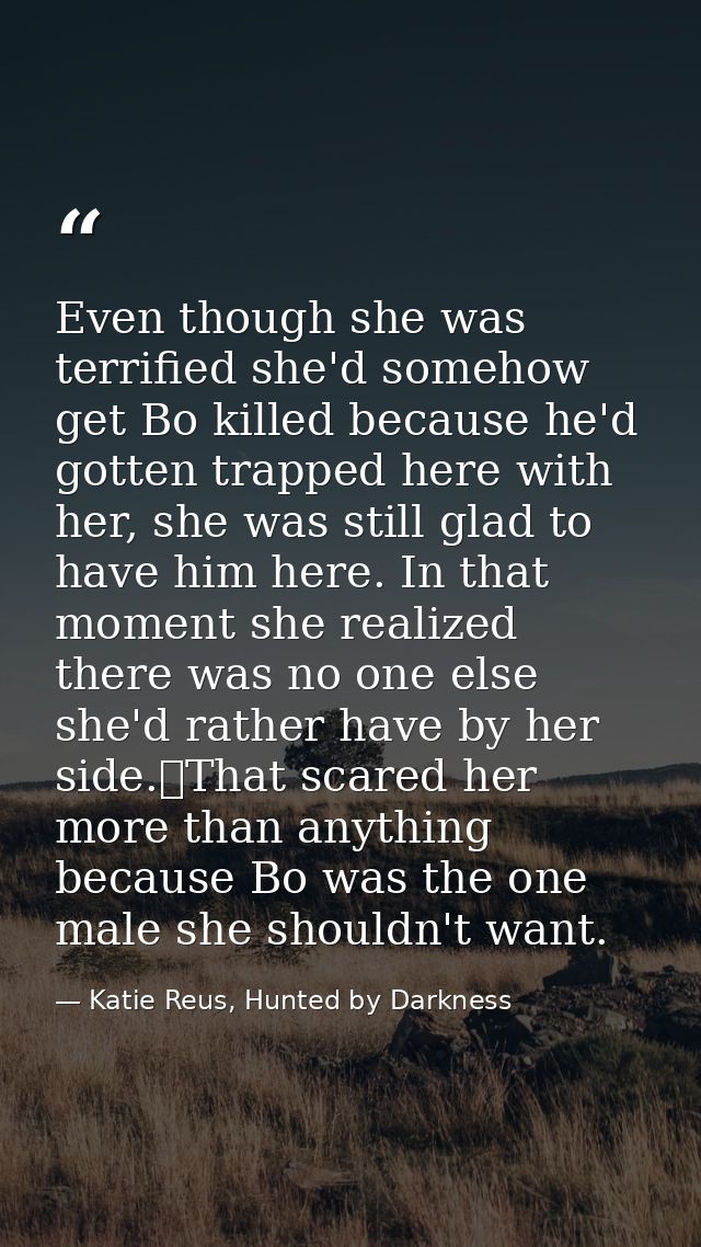 Even though she was terrified she'd somehow get Bo killed because he'd gotten trapped here with her, she was still glad  — Katie Reus, Hunted by Darkness