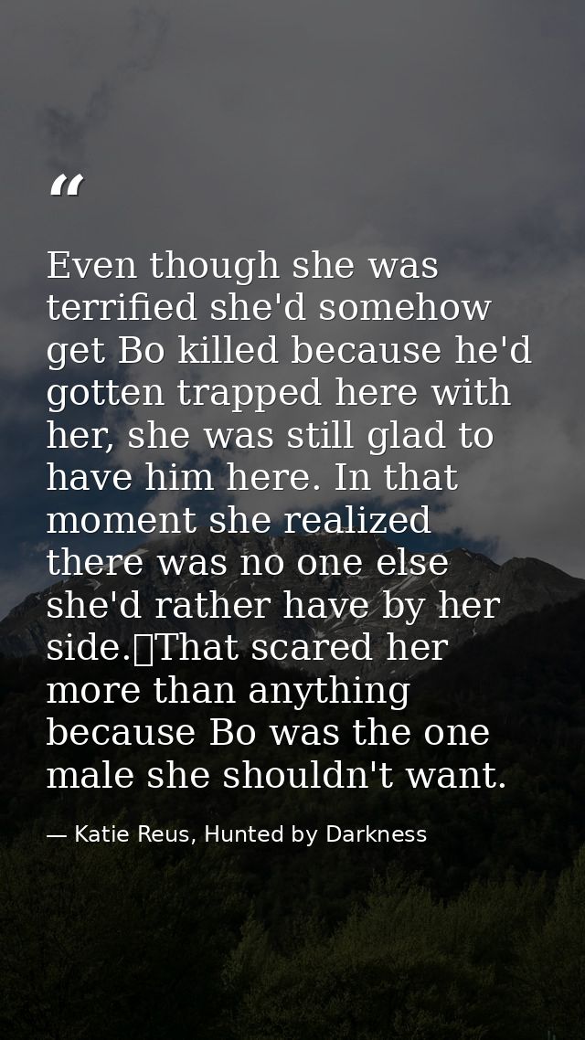 Even though she was terrified she'd somehow get Bo killed because he'd gotten trapped here with her, she was still glad  — Katie Reus, Hunted by Darkness