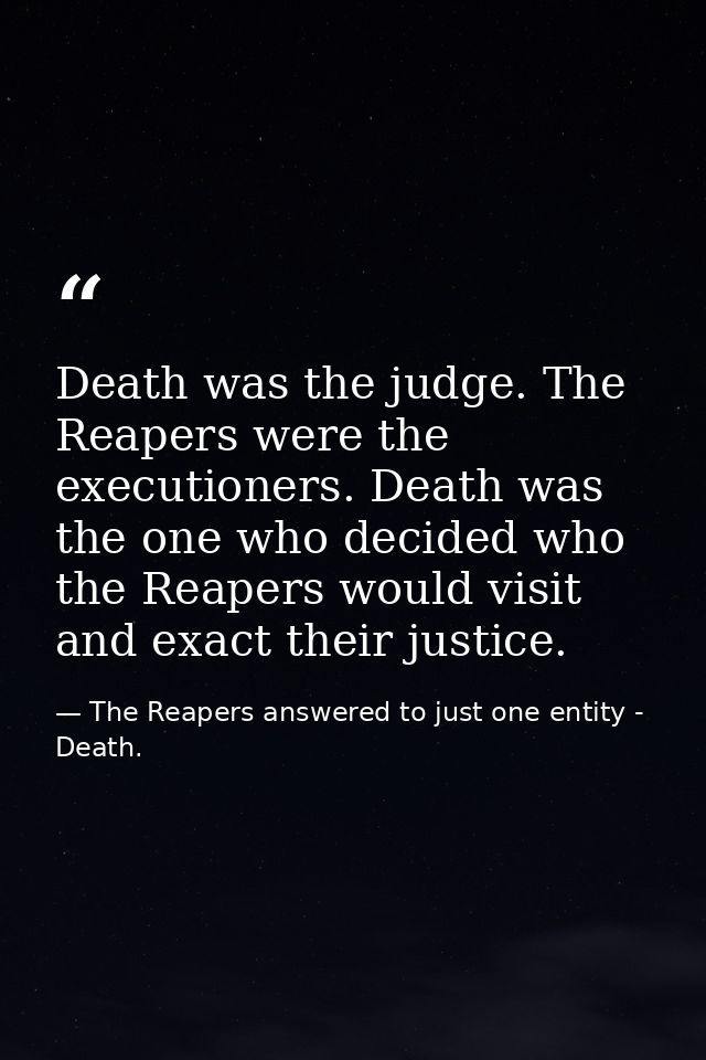 Death was the judge. The Reapers were the executioners. Death was the one who decided who the Reapers would visit and ex — The Reapers answered to just one entity - Death.