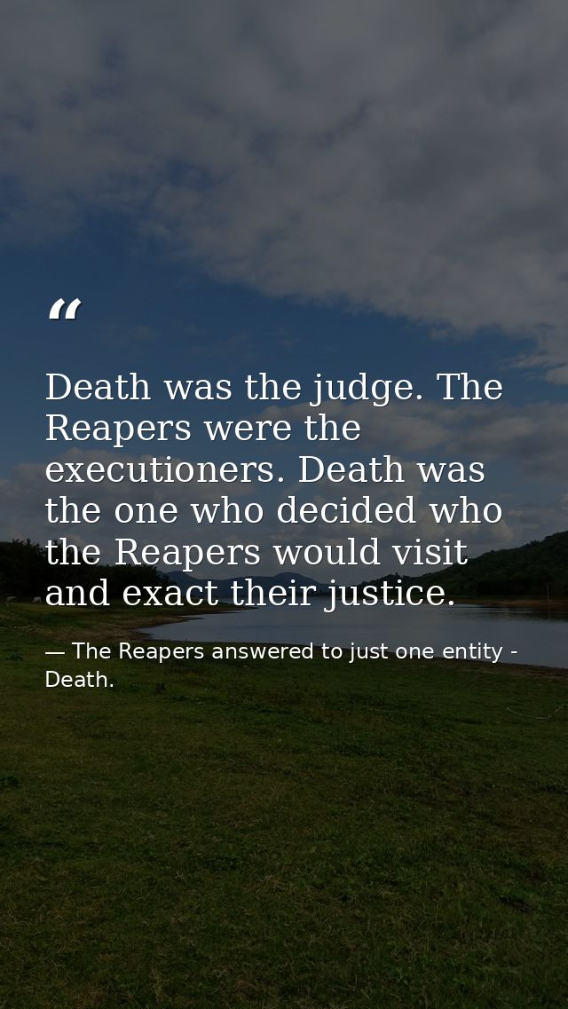 Death was the judge. The Reapers were the executioners. Death was the one who decided who the Reapers would visit and ex — The Reapers answered to just one entity - Death.