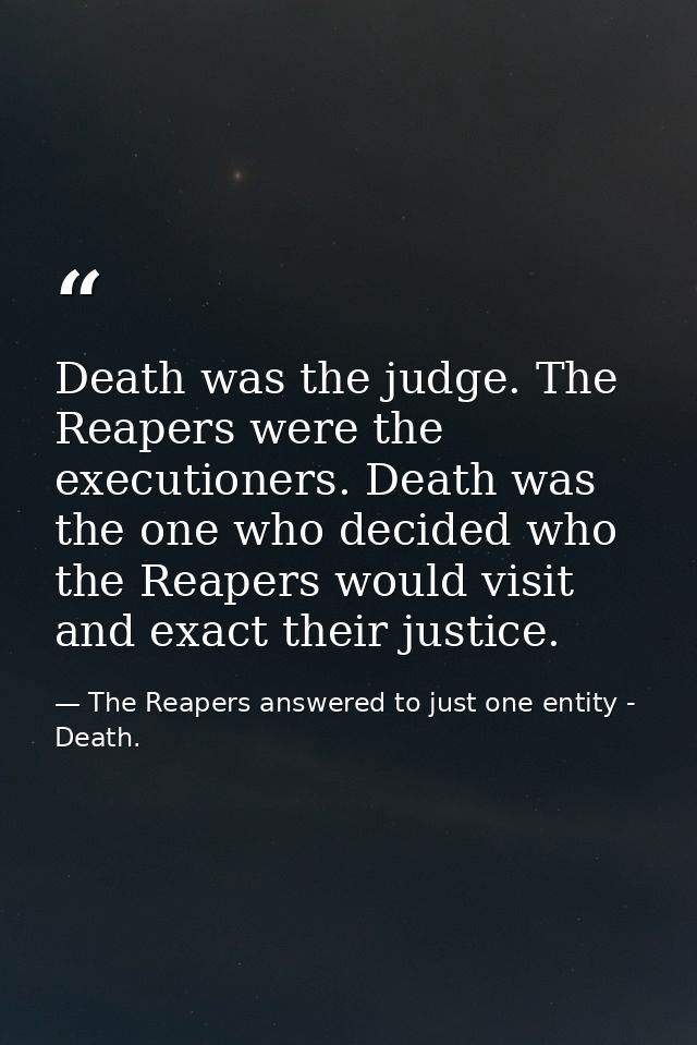 Death was the judge. The Reapers were the executioners. Death was the one who decided who the Reapers would visit and ex — The Reapers answered to just one entity - Death.