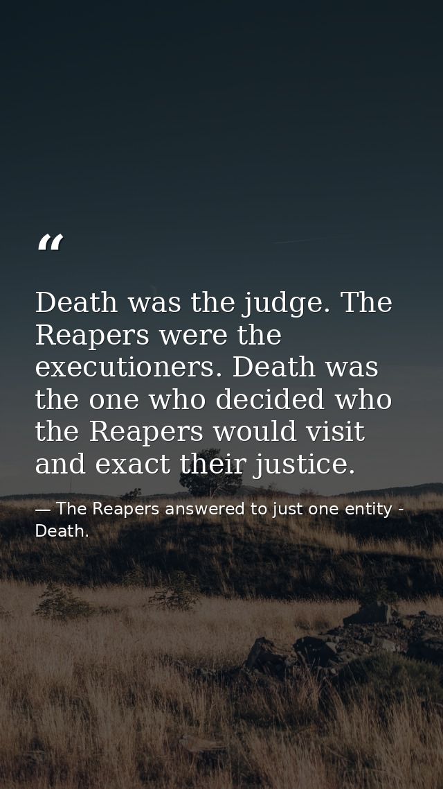 Death was the judge. The Reapers were the executioners. Death was the one who decided who the Reapers would visit and ex — The Reapers answered to just one entity - Death.