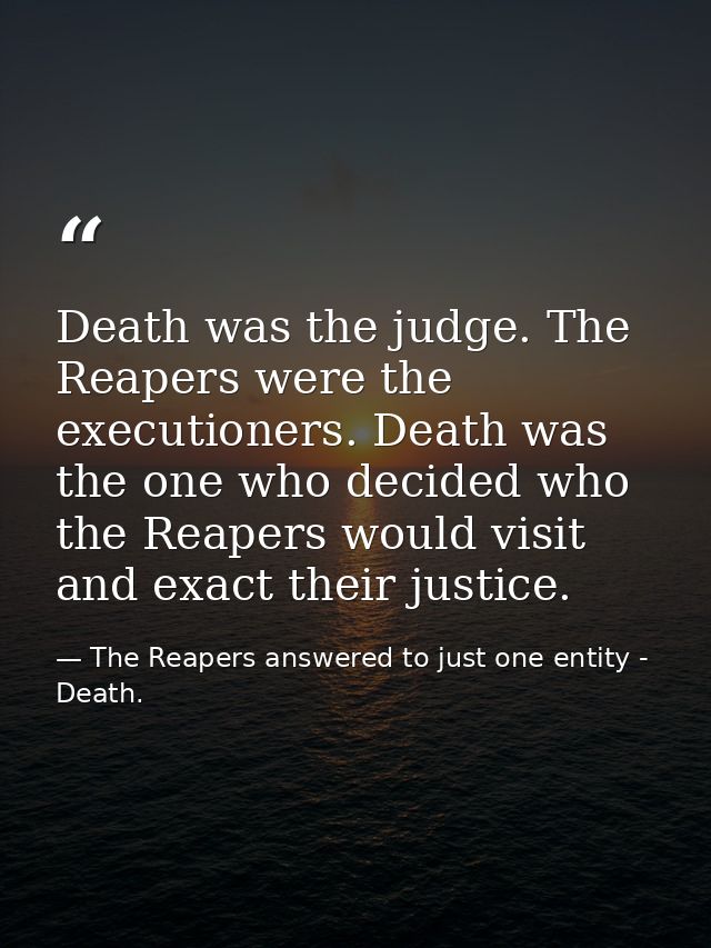 Death was the judge. The Reapers were the executioners. Death was the one who decided who the Reapers would visit and ex — The Reapers answered to just one entity - Death.