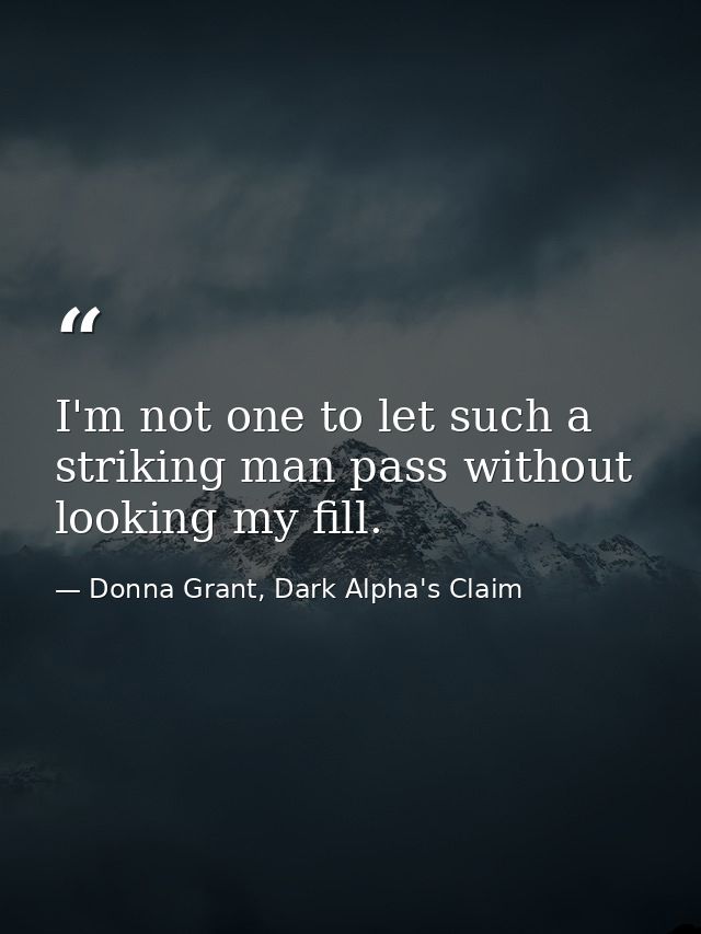 I'm not one to let such a striking man pass without looking my fill. — Donna Grant, Dark Alpha's Claim
