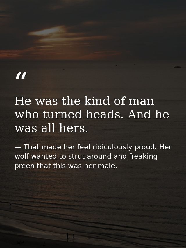 He was the kind of man who turned heads. And he was all hers. — That made her feel ridiculously proud. Her wolf wanted to strut around and freaking preen that this was her male.