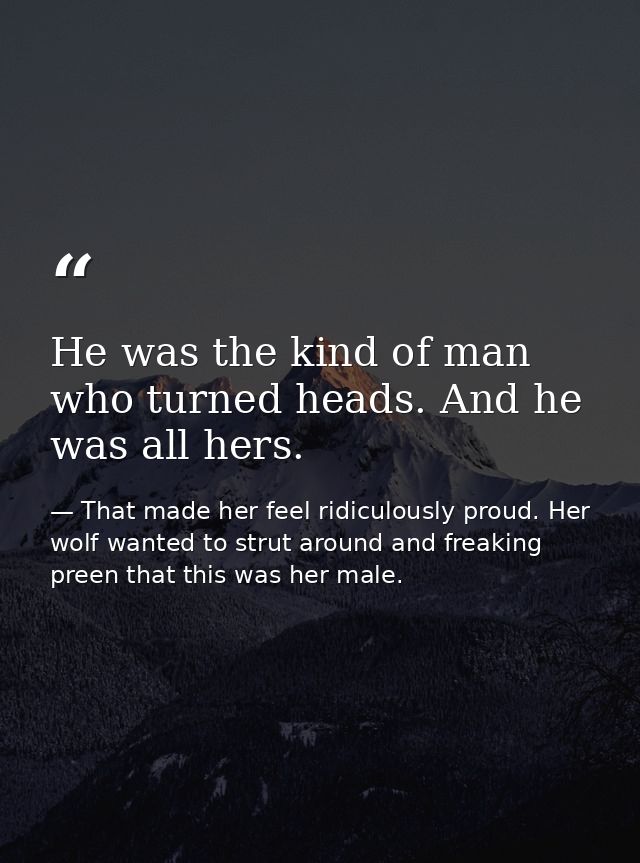 He was the kind of man who turned heads. And he was all hers. — That made her feel ridiculously proud. Her wolf wanted to strut around and freaking preen that this was her male.