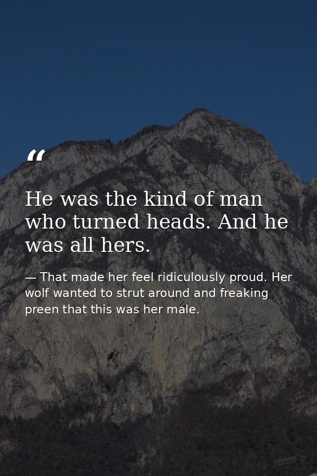 He was the kind of man who turned heads. And he was all hers. — That made her feel ridiculously proud. Her wolf wanted to strut around and freaking preen that this was her male.