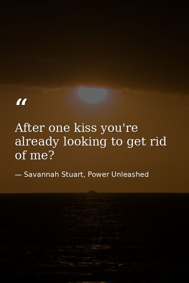 After one kiss you're already looking to get rid of me? — Savannah Stuart, Power Unleashed