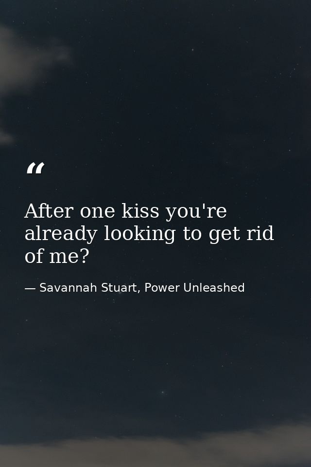After one kiss you're already looking to get rid of me? — Savannah Stuart, Power Unleashed