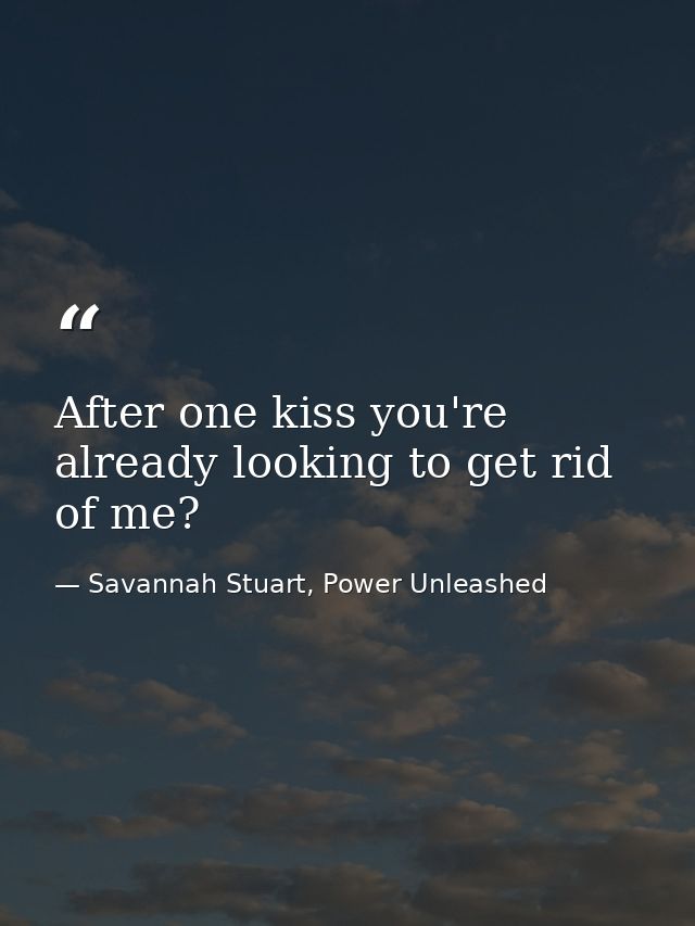 After one kiss you're already looking to get rid of me? — Savannah Stuart, Power Unleashed